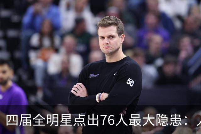四届全明星点出76人最大隐患：人多球只有一个