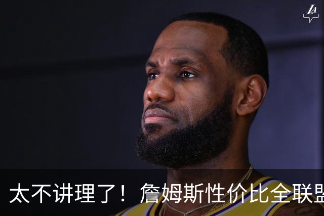 太不讲理了！詹姆斯性价比全联盟最高，布朗场下乐麻了