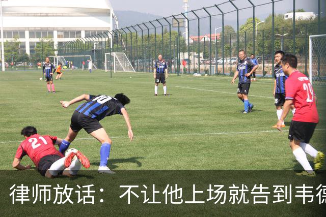 律师放话：不让他上场就告到韦德坐牢，最高6个月