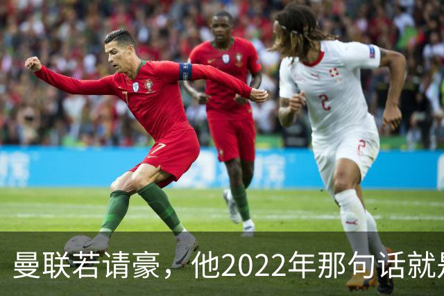 曼联若请豪，他2022年那句话就是条件不是谈判话术