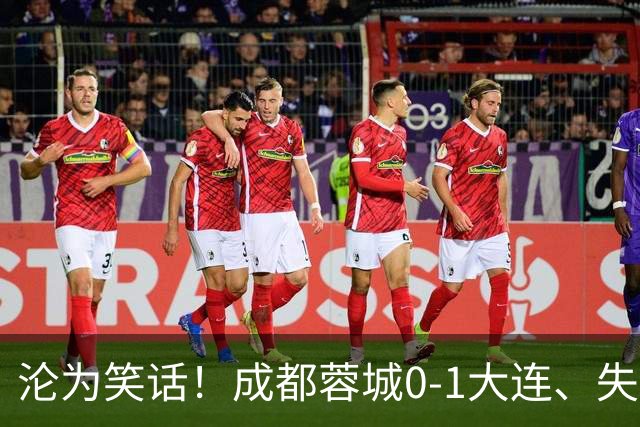 沦为笑话！成都蓉城0-1大连、失点+又失冠军点！压力给到山东泰山