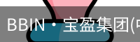 BBIN·宝盈集团(中国)有限公司官网